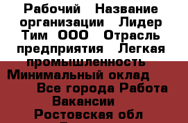 Рабочий › Название организации ­ Лидер Тим, ООО › Отрасль предприятия ­ Легкая промышленность › Минимальный оклад ­ 27 000 - Все города Работа » Вакансии   . Ростовская обл.,Донецк г.